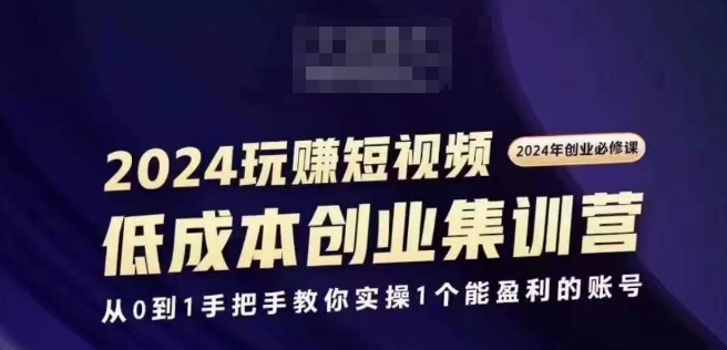 2024短视频创业集训班，2024创业必修，从0到1手把手教你实操1个能盈利的账号-副业宇宙