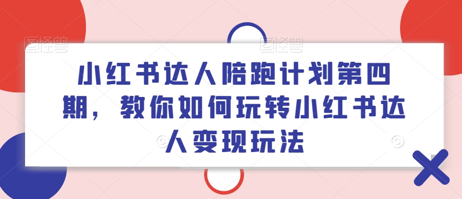 小红书达人陪跑计划第四期，教你如何玩转小红书达人变现玩法-副业宇宙