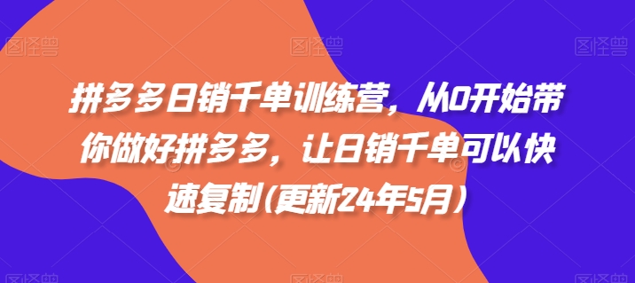 拼多多日销千单训练营，从0开始带你做好拼多多，让日销千单可以快速复制(更新24年7月)-副业宇宙