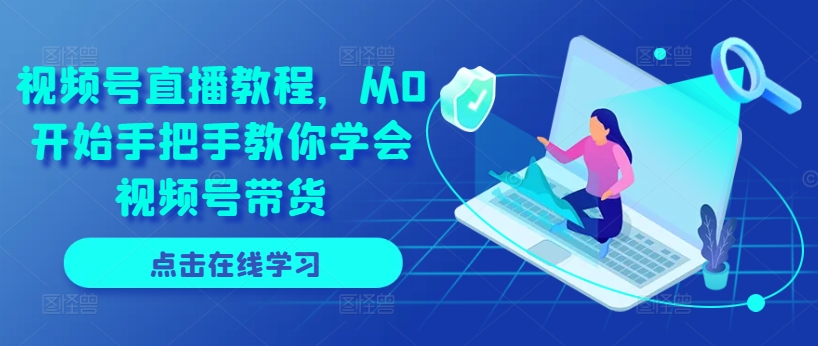 视频号直播教程，从0开始手把手教你学会视频号带货-副业宇宙