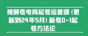 视频号电商起号运营课(更新24年7月)新号0-1起号方法论-副业宇宙