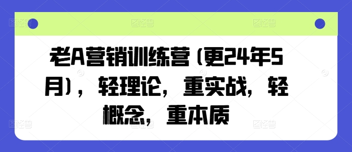 老A营销训练营(更24年6月)，轻理论，重实战，轻概念，重本质-副业宇宙