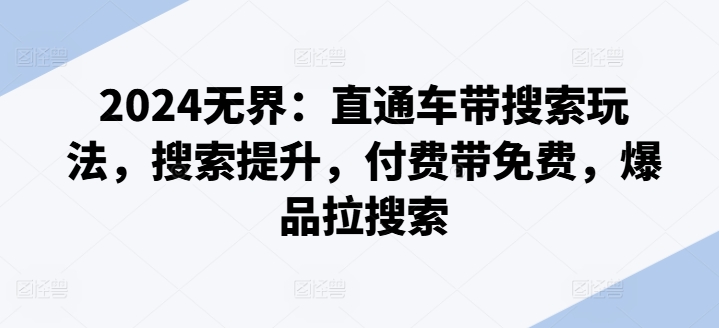 2024无界：直通车带搜索玩法，搜索提升，付费带免费，爆品拉搜索-副业宇宙