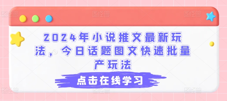 2024年小说推文最新玩法，今日话题图文快速批量产玩法-副业宇宙