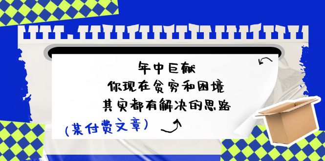某付费文：年中巨献-你现在贫穷和困境，其实都有解决的思路-副业宇宙