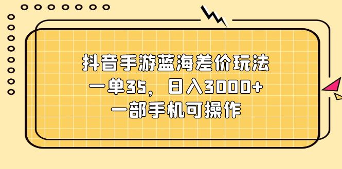 音手游蓝海差价玩法，一单35，日入3000+，一部手机可操作-副业宇宙
