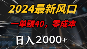 2024最新风口项目，一单40，零成本，日入2000+，小白也能100%必赚-副业宇宙