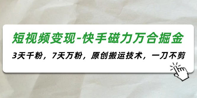 短视频变现-快手磁力万合掘金，3天千粉，7天万粉，原创搬运技术，一刀不剪-副业宇宙