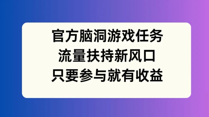 官方脑洞游戏任务，流量扶持新风口，只要参与就有收益【揭秘】-副业宇宙