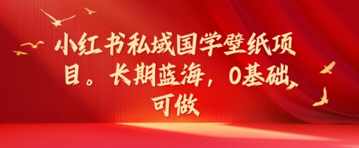 小红书私域国学壁纸项目，长期蓝海，0基础可做【揭秘】-副业宇宙