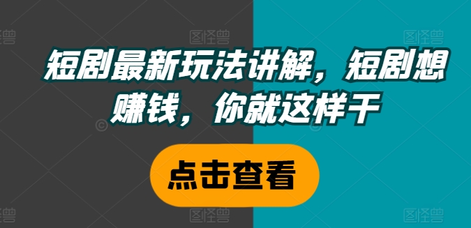 短剧最新玩法讲解，短剧想赚钱，你就这样干-副业宇宙