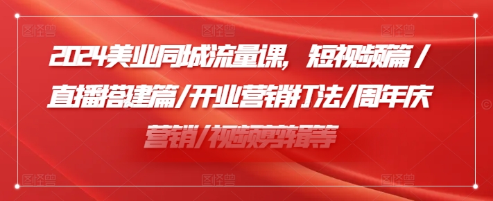 2024美业同城流量课，短视频篇 /直播搭建篇/开业营销打法/周年庆营销/视频剪辑等-副业宇宙