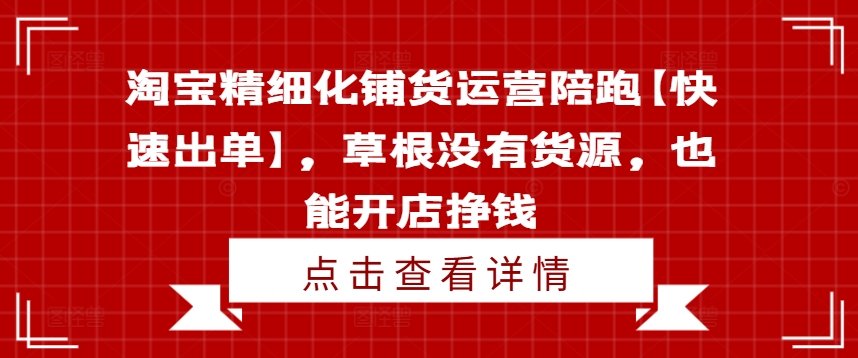 淘宝精细化铺货运营陪跑【快速出单】，草根没有货源，也能开店挣钱-副业宇宙