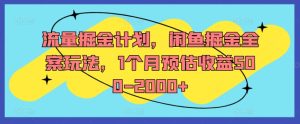 流量掘金计划，闲鱼掘金全案玩法，1个月预估收益500-2000+-副业宇宙