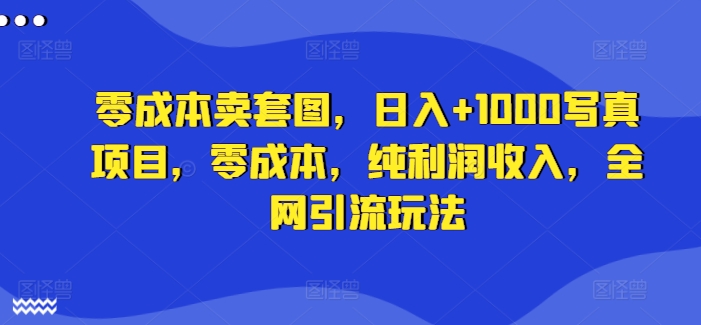 零成本卖套图，日入+1000写真项目，零成本，纯利润收入，全网引流玩法-副业宇宙