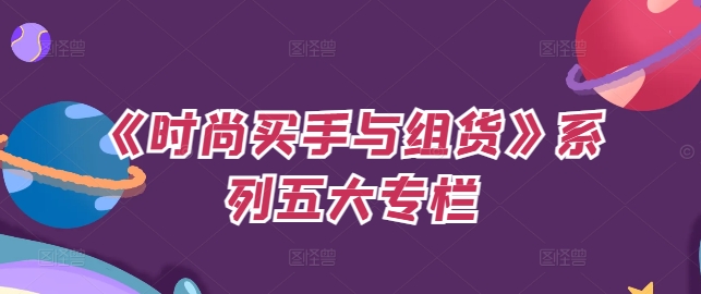 《时尚买手与组货》系列五大专栏，买货只是的‬个环节，如何做好预算、分配OTB等等才是关键-副业宇宙