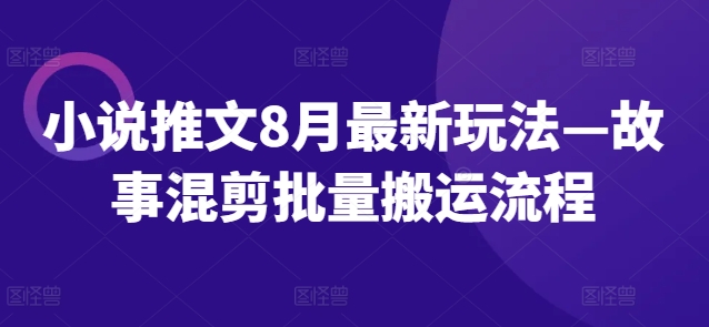 小说推文8月最新玩法—故事混剪批量搬运流程-副业宇宙