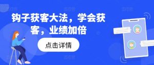 钩子获客大法,学会获客,业绩加倍-副业宇宙