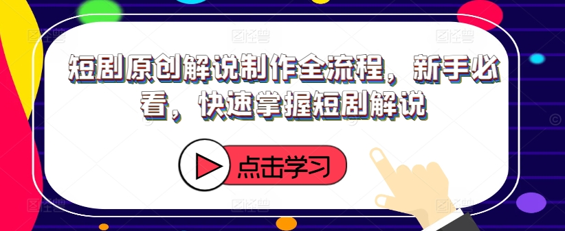 短剧原创解说制作全流程，新手必看，快速掌握短剧解说-副业宇宙