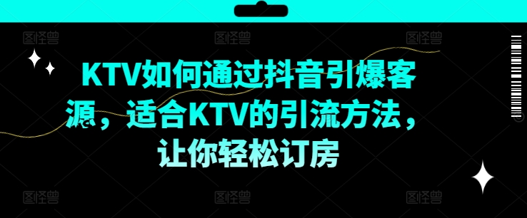 KTV抖音短视频营销，KTV如何通过抖音引爆客源，适合KTV的引流方法，让你轻松订房-副业宇宙