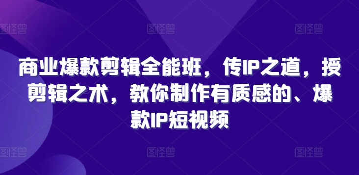 商业爆款剪辑全能班，传IP之道，授剪辑之术，教你制作有质感的、爆款IP短视频-副业宇宙