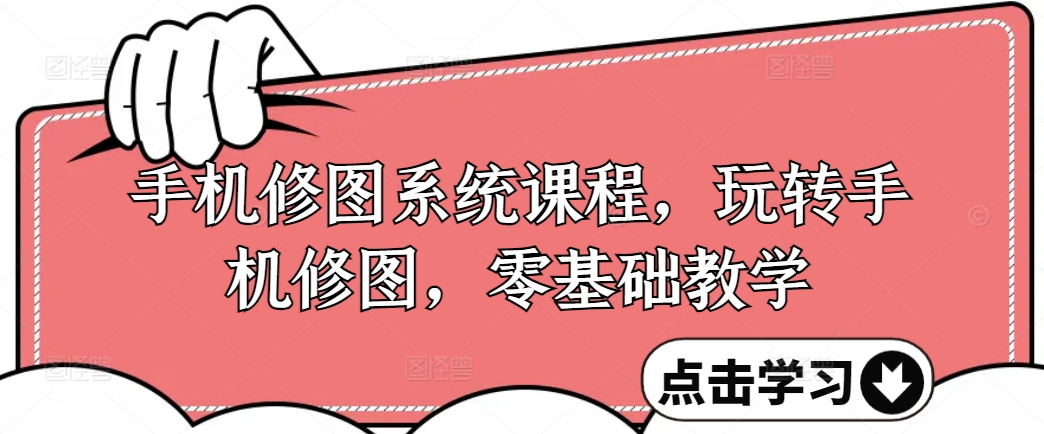 手机修图系统课程，玩转手机修图，零基础教学-副业宇宙