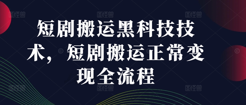 短剧搬运黑科技技术，短剧搬运正常变现全流程-副业宇宙
