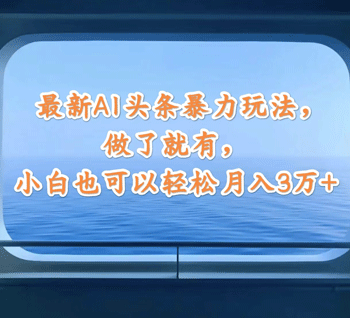 最新AI头条暴力玩法，做了就有，小白也可以轻松月入3万+-副业宇宙