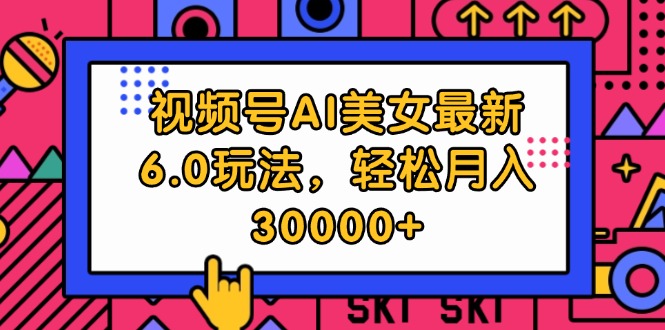 视频号AI美女最新6.0玩法，轻松月入30000+-副业宇宙