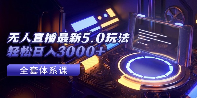 无人直播最新5.0玩法，轻松日入3000+-副业宇宙