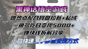 黑神话悟空游戏蹭热点配合网盘拉新+私域，一鱼多吃日变现5000+赚快钱-副业宇宙