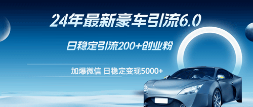 24年最新豪车引流6.0，日引500+创业粉，日稳定变现5000+-副业宇宙