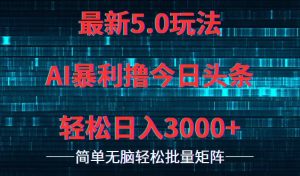 今日头条5.0最新暴利玩法,轻松日入3000+-副业宇宙