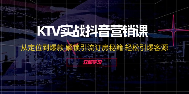 KTV实战抖音营销课：从定位到爆款 解锁引流订房秘籍 轻松引爆客源-无水印-副业宇宙