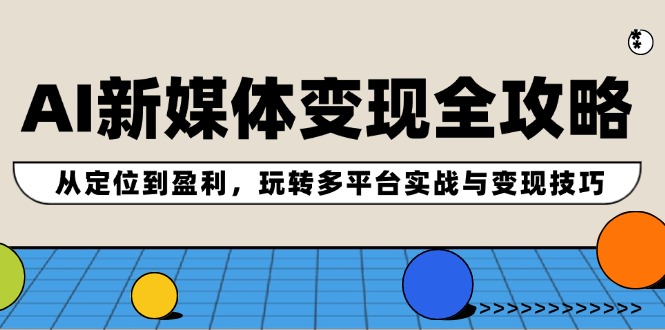 AI新媒体变现全攻略：从定位到盈利，玩转多平台实战与变现技巧-副业宇宙