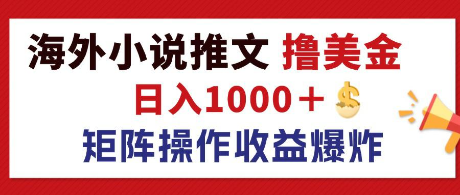 最新海外小说推文撸美金，日入1000＋ 蓝海市场，矩阵放大收益爆炸-副业宇宙