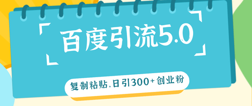 百度引流5.0，复制粘贴，日引300+创业粉，加爆你的微信-副业宇宙