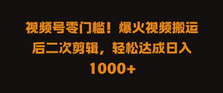 视频号零门槛，爆火视频搬运后二次剪辑，轻松达成日入 1k+【揭秘】-副业宇宙