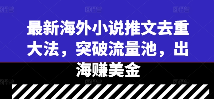 最新海外小说推文去重大法，突破流量池，出海赚美金-副业宇宙