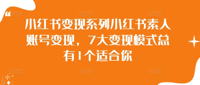 小红书变现系列小红书素人账号变现，7大变现模式总有1个适合你-副业宇宙