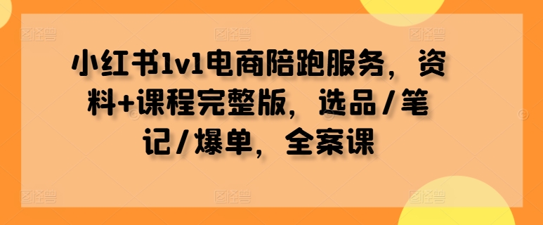 小红书1v1电商陪跑服务，资料+课程完整版，选品/笔记/爆单，全案课-副业宇宙