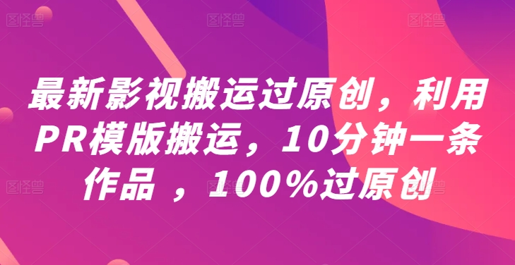 最新影视搬运过原创，利用PR模版搬运，10分钟一条作品 ，100%过原创【教程+PR模板】-副业宇宙