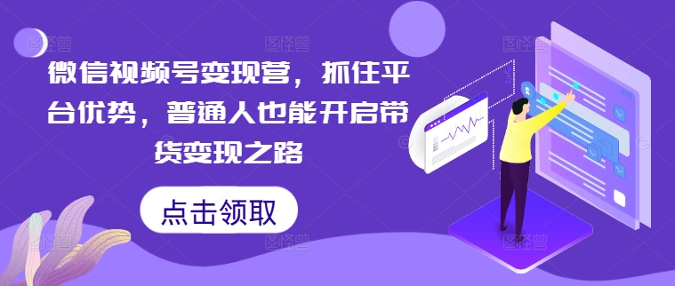 微信视频号变现营，抓住平台优势，普通人也能开启带货变现之路-副业宇宙