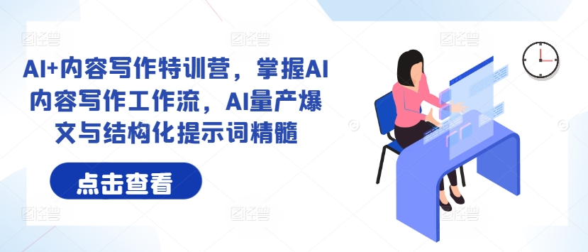 AI+内容写作特训营，掌握AI内容写作工作流，AI量产爆文与结构化提示词精髓-副业宇宙