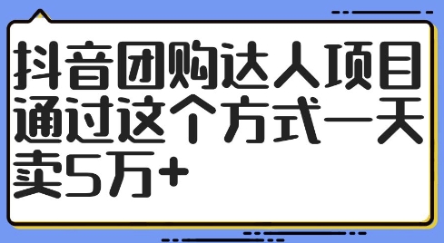 抖音团购达人项目，通过这个方式一天卖5万+【揭秘】-副业宇宙