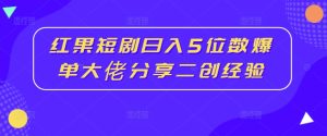 红果短剧日入5位数爆单大佬分享二创经验-副业宇宙