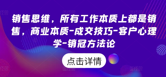 销售思维，所有工作本质上都是销售，商业本质-成交技巧-客户心理学-销冠方法论-副业宇宙