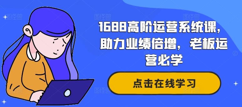 1688高阶运营系统课，助力业绩倍增，老板运营必学-副业宇宙
