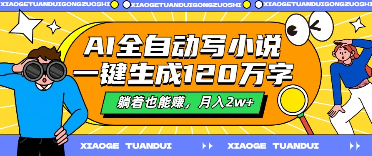 AI全自动写小说，一键生成120万字，躺着也能赚，月入2w+【揭秘】-副业宇宙