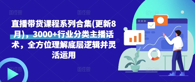 直播带货课程系列合集(更新8月)，3000+行业分类主播话术，全方位理解底层逻辑并灵活运用-副业宇宙